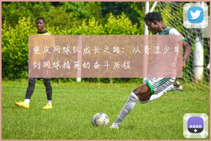 重庆网球队成长之路：从青涩少年到网球精英的奋斗历程
