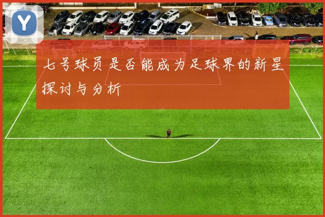 七号球员是否能成为足球界的新星探讨与分析
