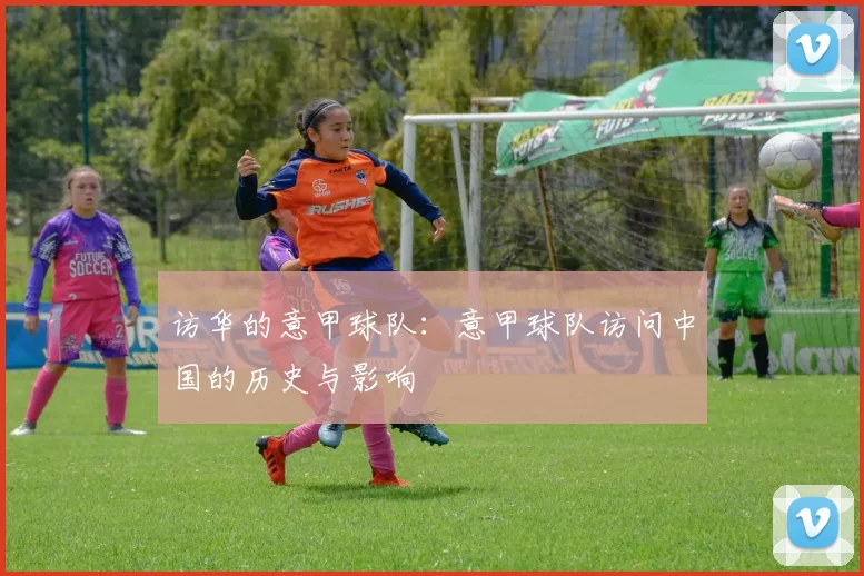 访华的意甲球队：意甲球队访问中国的历史与影响