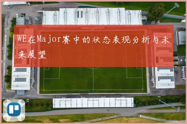 WE在Major赛中的状态表现分析与未来展望