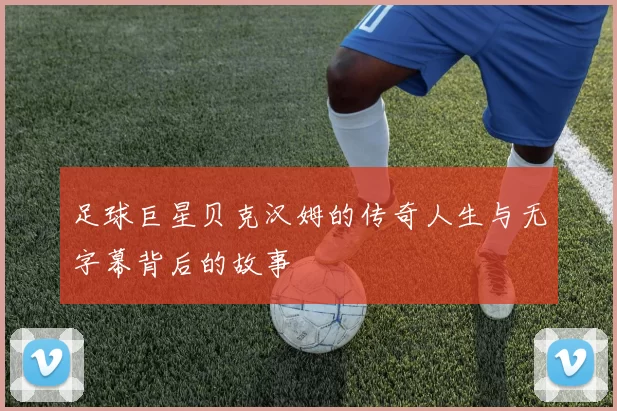 足球巨星贝克汉姆的传奇人生与无字幕背后的故事