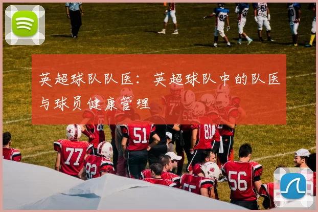 英超球队队医：英超球队中的队医与球员健康管理