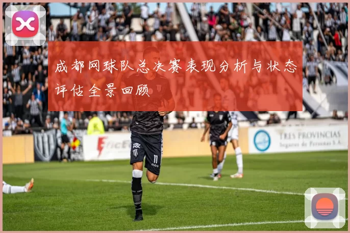 成都网球队总决赛表现分析与状态评估全景回顾