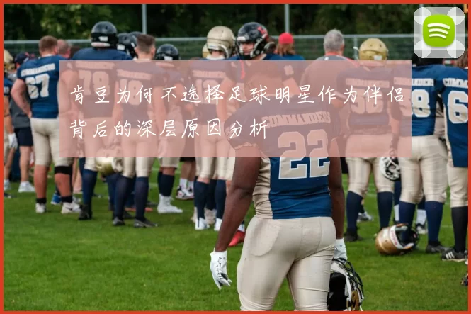 肯豆为何不选择足球明星作为伴侣背后的深层原因分析