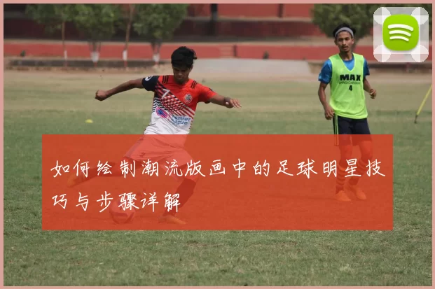 如何绘制潮流版画中的足球明星技巧与步骤详解