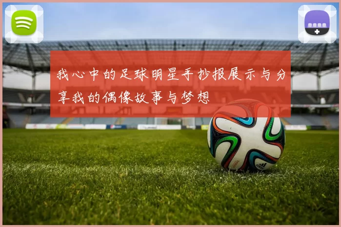 我心中的足球明星手抄报展示与分享我的偶像故事与梦想