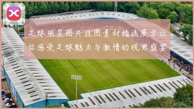 足球明星图片挂图素材精选展示让你感受足球魅力与激情的视觉盛宴
