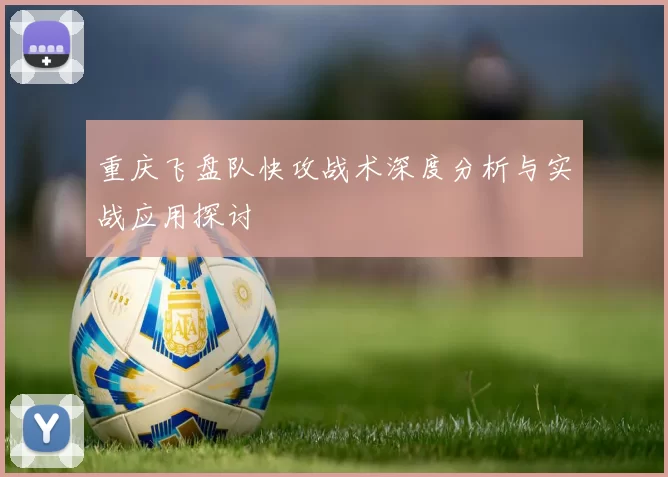 重庆飞盘队快攻战术深度分析与实战应用探讨
