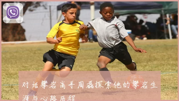 对话攀岩高手周磊探索他的攀岩生涯与心路历程