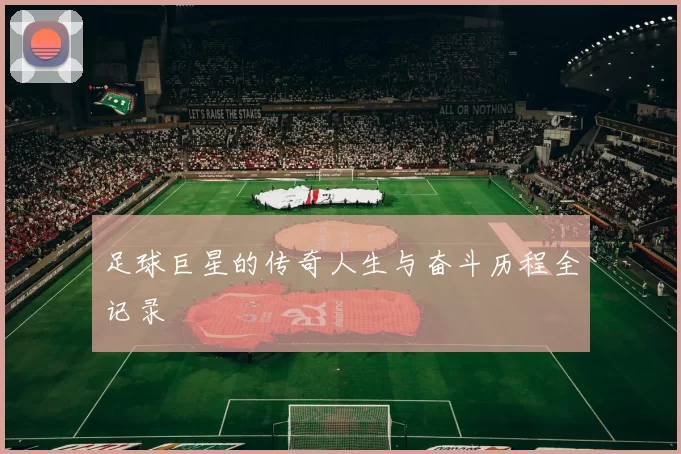 足球巨星的传奇人生与奋斗历程全记录