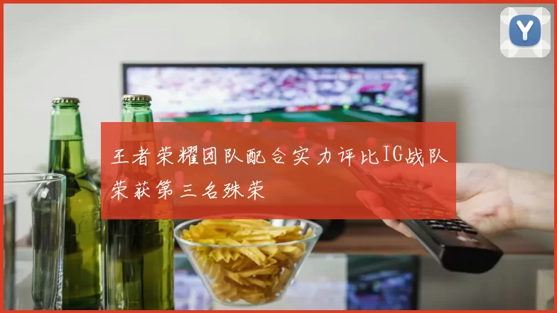 王者荣耀团队配合实力评比IG战队荣获第三名殊荣