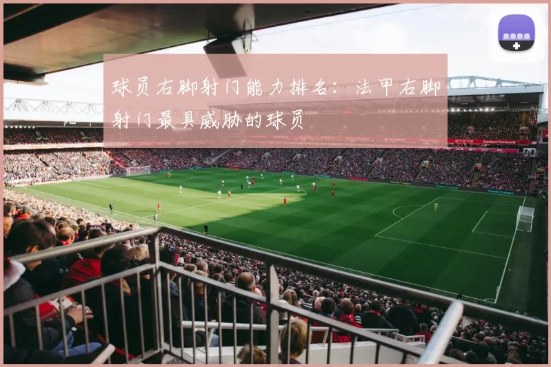 球员右脚射门能力排名：法甲右脚射门最具威胁的球员