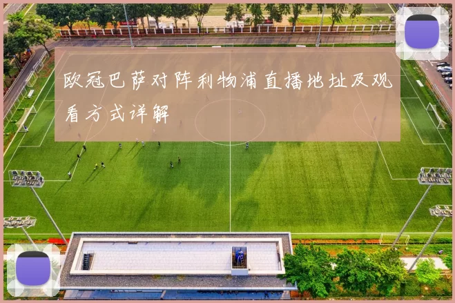 欧冠巴萨对阵利物浦直播地址及观看方式详解