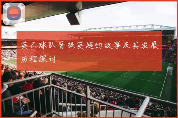英乙球队晋级英超的故事及其发展历程探讨