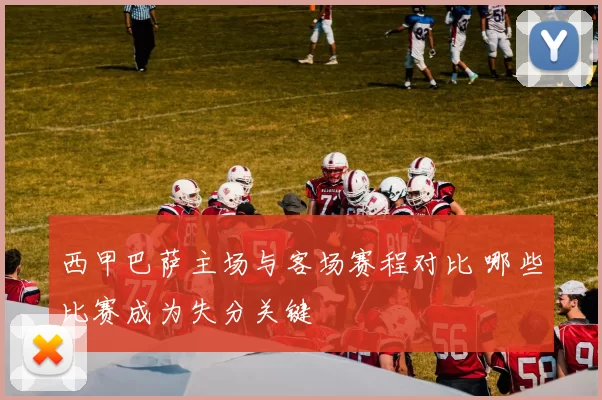 西甲巴萨主场与客场赛程对比 哪些比赛成为失分关键