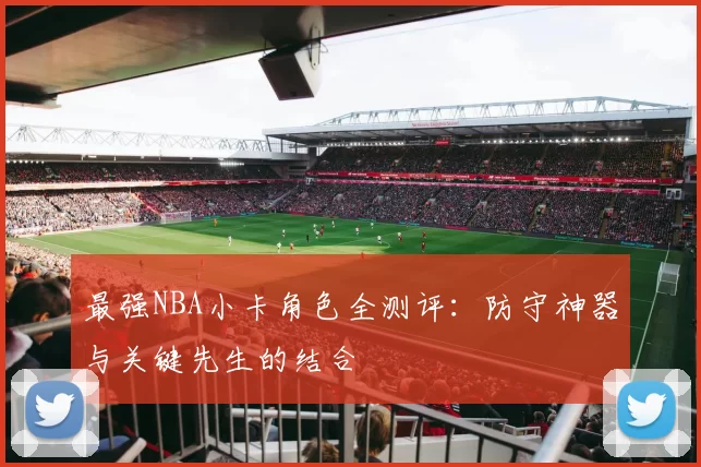 最强NBA小卡角色全测评：防守神器与关键先生的结合