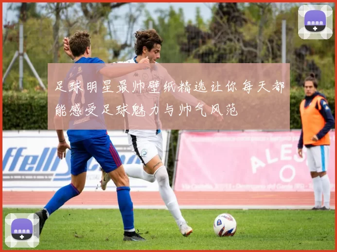 足球明星最帅壁纸精选让你每天都能感受足球魅力与帅气风范